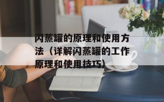 闪蒸罐的原理和使用方法（详解闪蒸罐的工作原理和使用技巧）