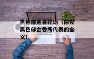 黑色郁金香花语（探究黑色郁金香所代表的含义）