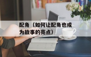 配角（如何让配角也成为故事的亮点）