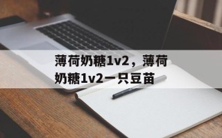 薄荷奶糖1v2，薄荷奶糖1v2一只豆苗