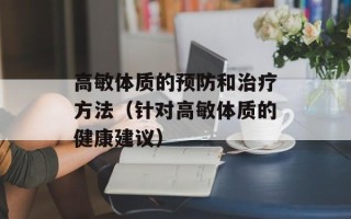 高敏体质的预防和治疗方法（针对高敏体质的健康建议）