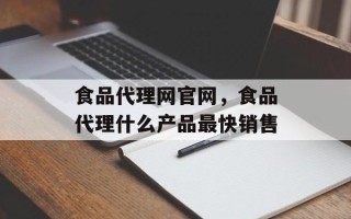 食品代理网官网，食品代理什么产品最快销售