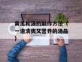 黄瓜片汤的制作方法（一道清爽又营养的汤品）