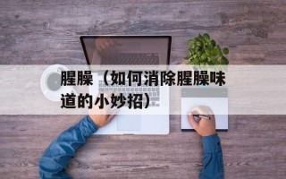 腥臊（如何消除腥臊味道的小妙招）