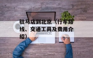 驻马店到北京（行车路线、交通工具及费用介绍）