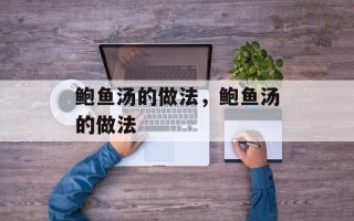 鲍鱼汤的做法，鲍鱼汤的做法