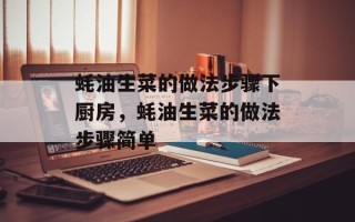 蚝油生菜的做法步骤下厨房，蚝油生菜的做法步骤简单