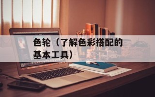 色轮（了解色彩搭配的基本工具）