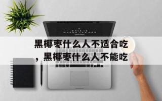 黑椰枣什么人不适合吃，黑椰枣什么人不能吃