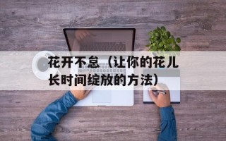 花开不怠（让你的花儿长时间绽放的方法）