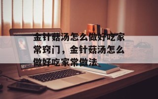 金针菇汤怎么做好吃家常窍门，金针菇汤怎么做好吃家常做法