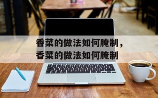 香菜的做法如何腌制，香菜的做法如何腌制