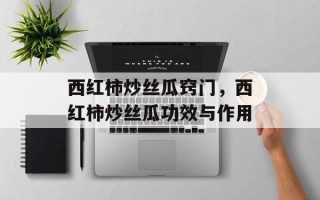 西红柿炒丝瓜窍门，西红柿炒丝瓜功效与作用