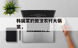 韩国菜的做法农村大锅菜，
