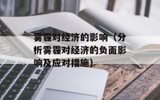 雾霾对经济的影响（分析雾霾对经济的负面影响及应对措施）
