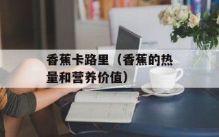 香蕉卡路里（香蕉的热量和营养价值）