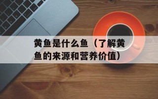 黄鱼是什么鱼（了解黄鱼的来源和营养价值）