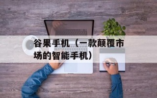 谷果手机（一款颠覆市场的智能手机）