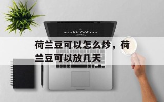 荷兰豆可以怎么炒，荷兰豆可以放几天