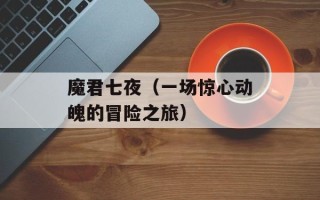 魔君七夜（一场惊心动魄的冒险之旅）