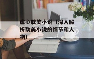 虐心耽美小说（深入解析耽美小说的情节和人物）