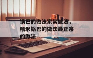 锅巴的做法家常做法，糯米锅巴的做法最正宗的做法