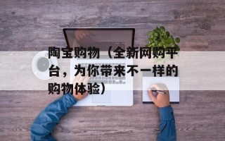 陶宝购物（全新网购平台，为你带来不一样的购物体验）