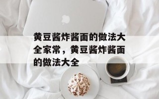 黄豆酱炸酱面的做法大全家常，黄豆酱炸酱面的做法大全