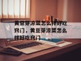 黄豆芽凉菜怎么拌好吃窍门，黄豆芽凉菜怎么拌好吃窍门