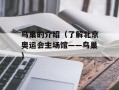 鸟巢的介绍（了解北京奥运会主场馆——鸟巢）