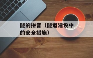 隧的拼音（隧道建设中的安全措施）