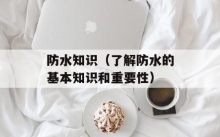 防水知识（了解防水的基本知识和重要性）