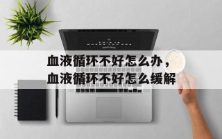血液循环不好怎么办，血液循环不好怎么缓解
