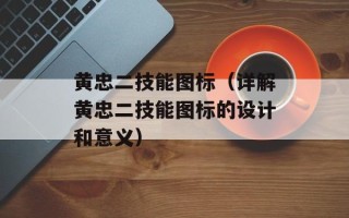 黄忠二技能图标（详解黄忠二技能图标的设计和意义）
