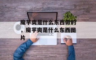 魔芋爽是什么东西做的，魔芋爽是什么东西图片