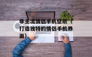 非主流情侣手机壁纸（打造独特的情侣手机界面）