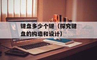 键盘多少个键（探究键盘的构造和设计）