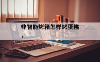 非智能烤箱怎样烤蛋糕，