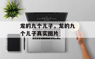 龙的九个儿子，龙的九个儿子真实图片