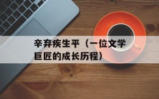 辛弃疾生平（一位文学巨匠的成长历程）