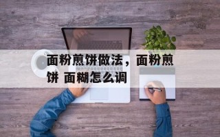 面粉煎饼做法，面粉煎饼 面糊怎么调