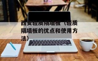 西安轻质隔墙板（轻质隔墙板的优点和使用方法）