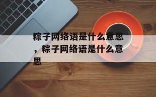 粽子网络语是什么意思，粽子网络语是什么意思