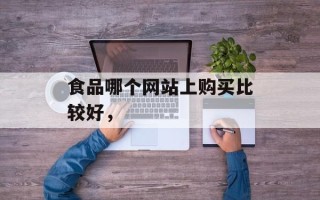 食品哪个网站上购买比较好，
