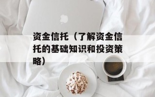 资金信托（了解资金信托的基础知识和投资策略）