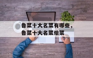 鲁菜十大名菜有哪些，鲁菜十大名菜烩菜