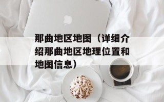 那曲地区地图（详细介绍那曲地区地理位置和地图信息）