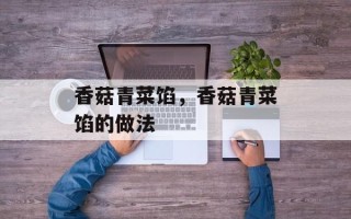 香菇青菜馅，香菇青菜馅的做法