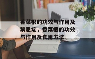 香菜根的功效与作用及禁忌症，香菜根的功效与作用及食用方法