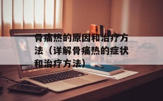 骨痛热的原因和治疗方法（详解骨痛热的症状和治疗方法）